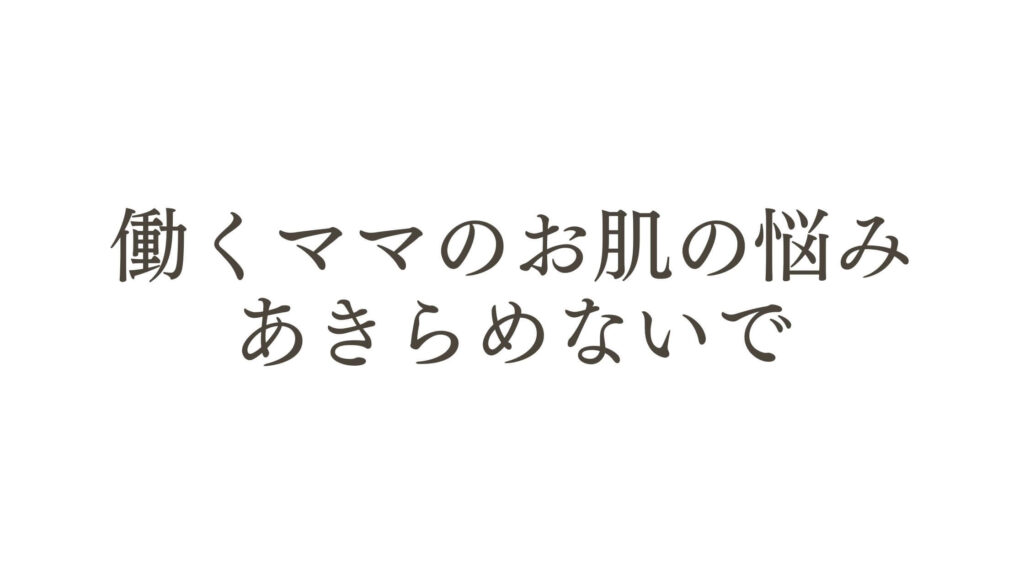 働くママのお肌の悩み、まだあきらめないで。